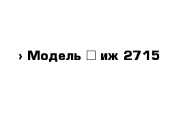  › Модель ­ иж 2715